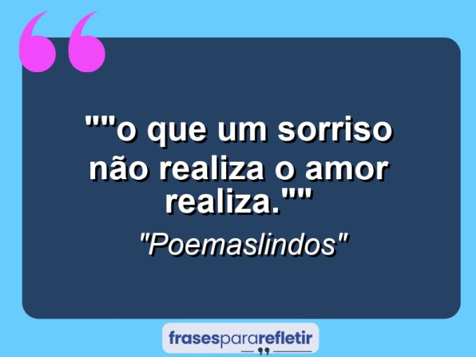 Frases de Amor: mensagens românticas e apaixonantes - “”O que um sorriso não realiza o amor realiza.””