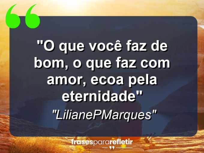 Frases de Amor: mensagens românticas e apaixonantes - “O que você faz de bom, o que faz com amor, ecoa pela eternidade””