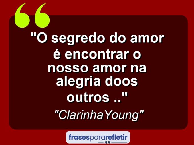 Frases de Amor: mensagens românticas e apaixonantes - “O segredo do amor é encontrar o nosso amor na alegria doos outros ..”