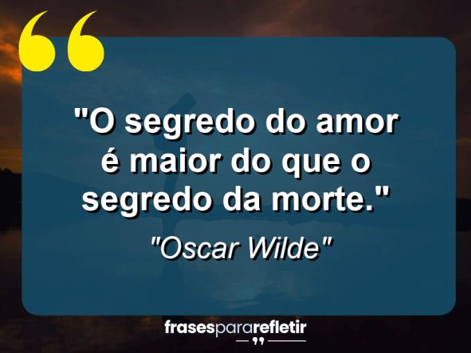 Frases de Amor: mensagens românticas e apaixonantes - “O segredo do amor é maior do que o segredo da morte.”