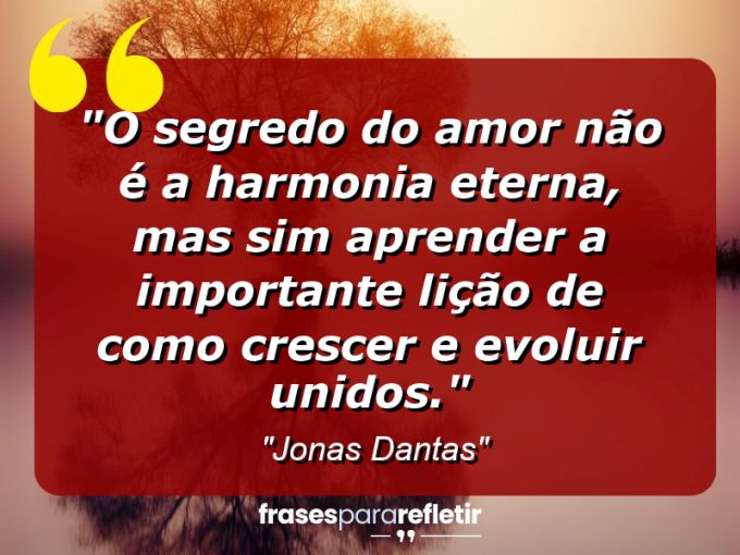 Frases de Amor: mensagens românticas e apaixonantes - “O segredo do amor não é a harmonia eterna, mas sim aprender a importante lição de como crescer e evoluir unidos.”