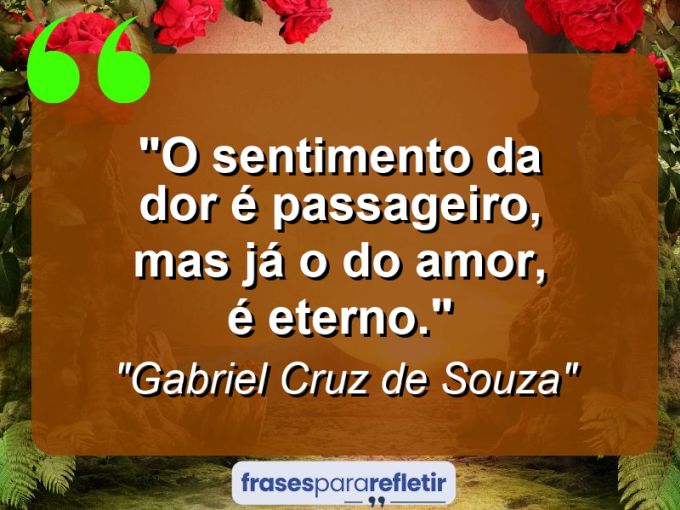 Frases de Amor: mensagens românticas e apaixonantes - “O sentimento da dor é passageiro, mas já o do amor, é eterno.”