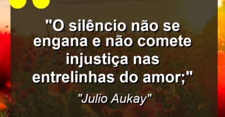 “O silêncio não se engana e não comete injustiça nas entrelinhas do amor;”