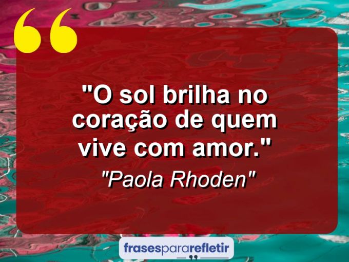 Frases de Amor: mensagens românticas e apaixonantes - “O sol brilha no coração de quem vive com amor.”