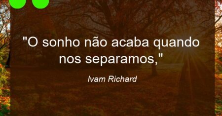 “O sonho não acaba quando nos separamos,”