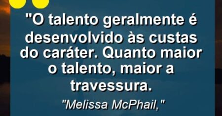 “O talento geralmente é desenvolvido às custas do caráter. Quanto maior o talento, maior a travessura.