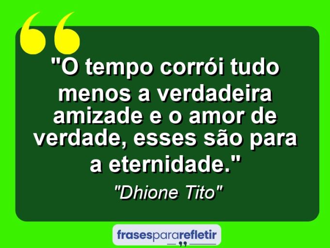 Frases de Amor: mensagens românticas e apaixonantes - “O tempo corrói tudo menos a verdadeira amizade e o amor de verdade, esses são para a eternidade.”