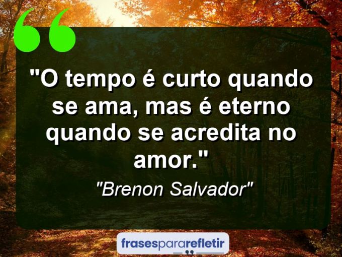 Frases de Amor: mensagens românticas e apaixonantes - “O tempo é curto quando se ama, mas é eterno quando se acredita no amor.”