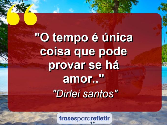 Frases de Amor: mensagens românticas e apaixonantes - “O tempo é única coisa que pode provar se há amor..”