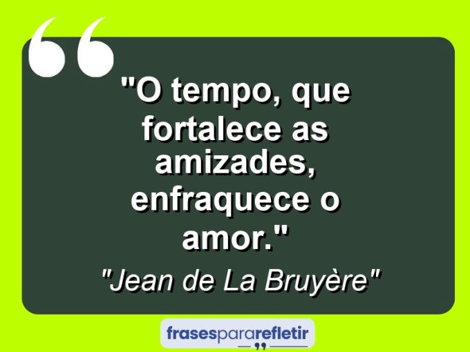 Frases de Amor: mensagens românticas e apaixonantes - “O tempo, que fortalece as amizades, enfraquece o amor.”