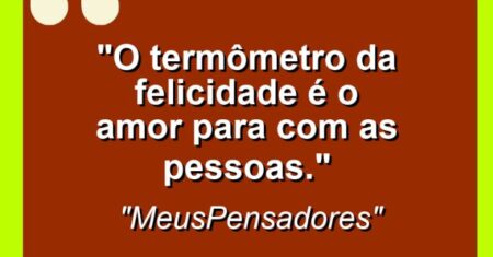 “O termômetro da felicidade é o amor para com as pessoas.”