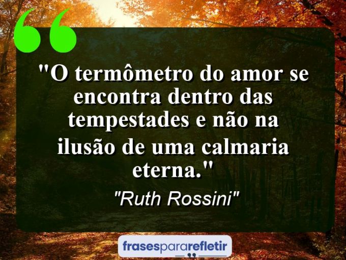 Frases de Amor: mensagens românticas e apaixonantes - “O termômetro do amor se encontra dentro das tempestades e não na ilusão de uma calmaria eterna.”