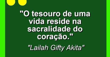 “O tesouro de uma vida reside na sacralidade do coração.”