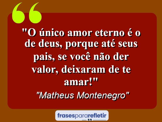 Frases de Amor: mensagens românticas e apaixonantes - “O único amor eterno é o de Deus, porque até seus pais, se você não der valor, deixaram de te amar!”