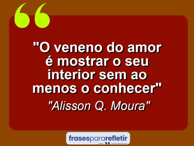 Frases de Amor: mensagens românticas e apaixonantes - “O veneno do amor é mostrar o seu interior sem ao menos o conhecer”