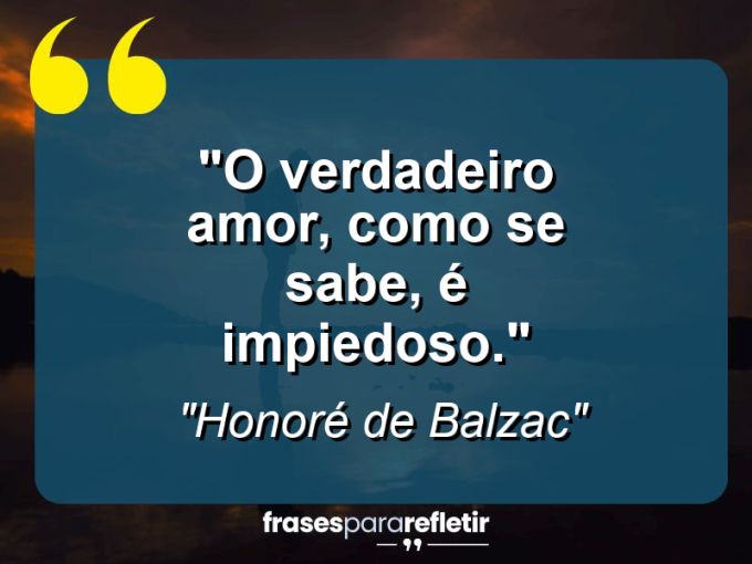 Frases de Amor: mensagens românticas e apaixonantes - “O verdadeiro amor, como se sabe, é impiedoso.”