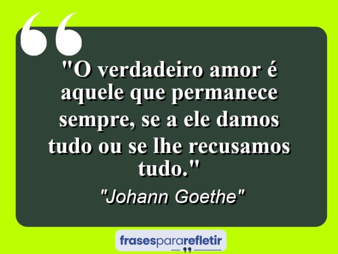 Frases de Amor: mensagens românticas e apaixonantes - “O verdadeiro amor é aquele que permanece sempre, se a ele damos tudo ou se lhe recusamos tudo.”