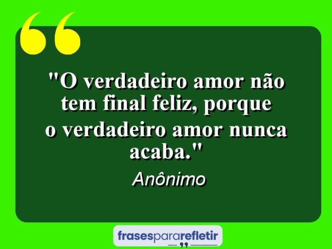 Frases de Amor: mensagens românticas e apaixonantes - “O verdadeiro amor não tem final feliz, porque o verdadeiro amor nunca acaba.”