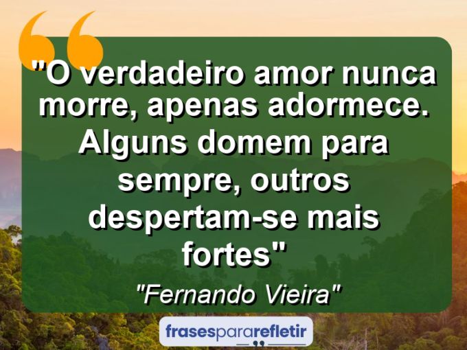 Frases de Amor: mensagens românticas e apaixonantes - “O verdadeiro amor nunca morre, apenas adormece. Alguns domem para sempre, outros despertam-se mais fortes”