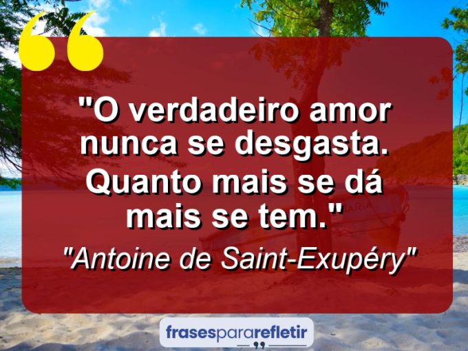 Frases de Amor: mensagens românticas e apaixonantes - “O verdadeiro amor nunca se desgasta. Quanto mais se dá mais se tem.”