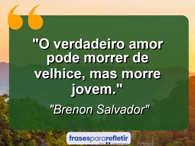 Frases de Amor: mensagens românticas e apaixonantes - “O verdadeiro amor pode morrer de velhice, mas morre jovem.”