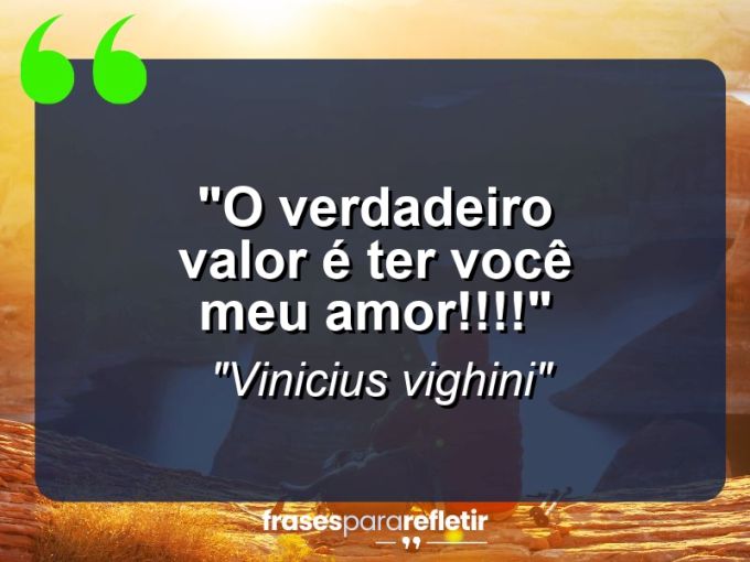 Frases de Amor: mensagens românticas e apaixonantes - “O verdadeiro valor é ter você meu amor!!!!”