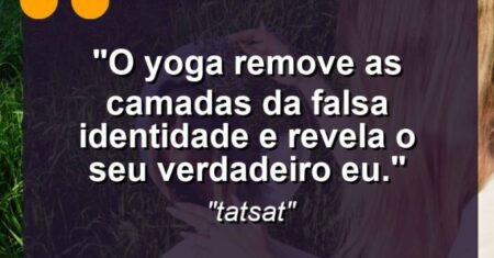 “O Yoga remove as camadas da falsa identidade e revela o seu verdadeiro Eu.”