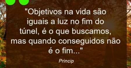 “Objetivos na vida são iguais a luz no fim do túnel, é o que buscamos, mas quando conseguidos não é o fim…”