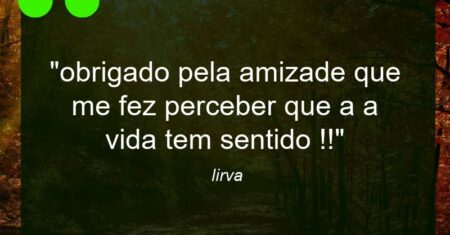 “obrigado pela amizade que me fez perceber que a a vida tem sentido !!”