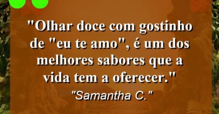 “Olhar doce com gostinho de “eu te amo”, é um dos melhores sabores que a vida tem a oferecer.”