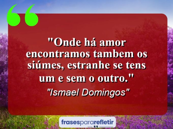 Frases de Amor: mensagens românticas e apaixonantes - “Onde há amor encontramos tambem os siúmes, estranhe se tens um e sem o outro.”