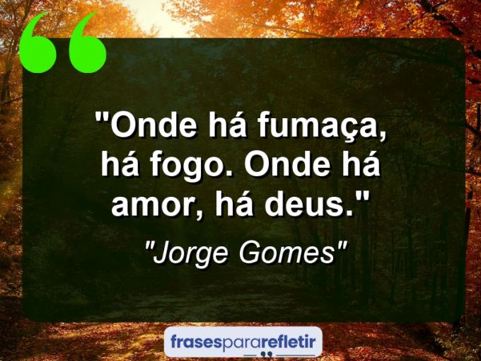 Frases de Amor: mensagens românticas e apaixonantes - “Onde há fumaça, há fogo. Onde há amor, há Deus.”