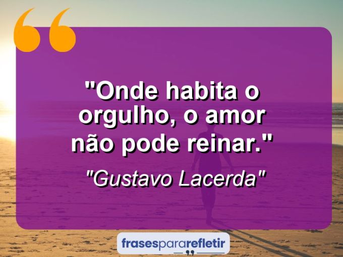 Frases de Amor: mensagens românticas e apaixonantes - “Onde habita o orgulho, o amor não pode reinar.”