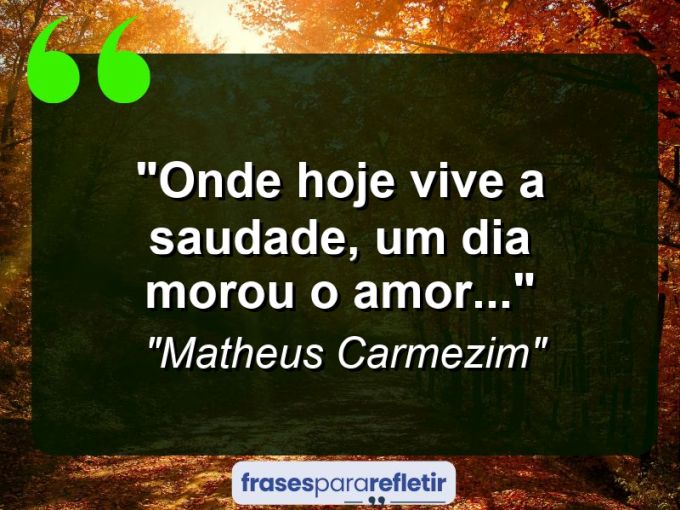 Frases de Amor: mensagens românticas e apaixonantes - “Onde hoje vive a saudade, um dia morou o amor…”