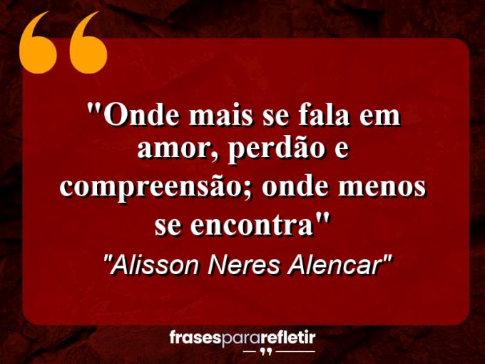 Frases de Amor: mensagens românticas e apaixonantes - “Onde mais se fala em Amor, perdão e compreensão; onde menos se encontra”