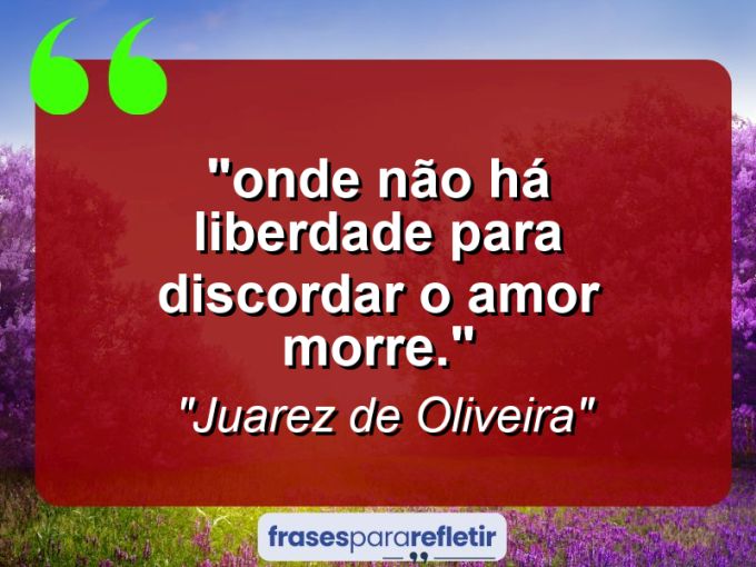 Frases de Amor: mensagens românticas e apaixonantes - ““Onde não há liberdade para discordar o amor morre.””