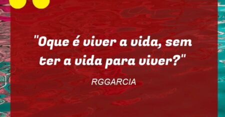 “Oque é viver a vida, sem ter a vida para viver?”