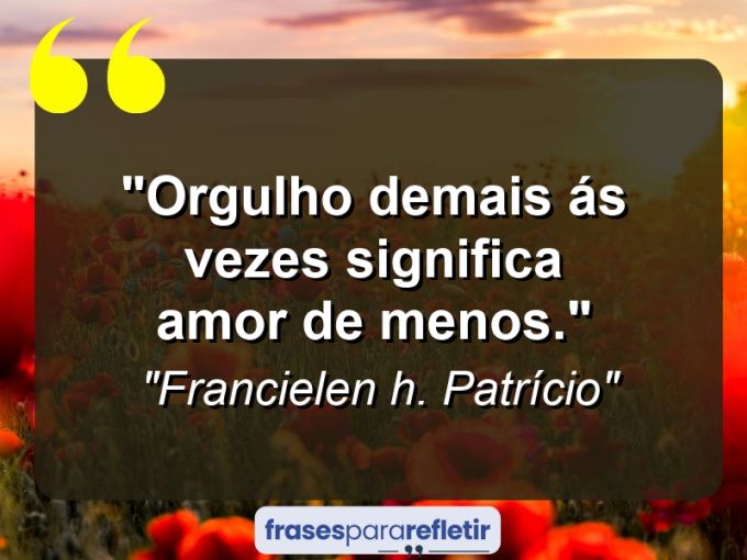 Frases de Amor: mensagens românticas e apaixonantes - “Orgulho demais ás vezes significa amor de menos.”