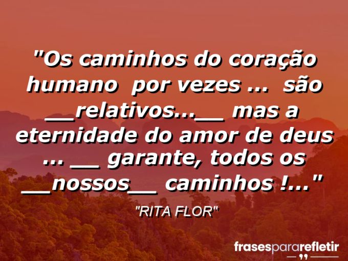 Frases de Amor: mensagens românticas e apaixonantes - “Os caminhos do coração humano ( por vezes … ) são __relativos…__ mas a ETERNIDADE do Amor de Deus :… __ garante, todos os __NOSSOS__ Caminhos !…”