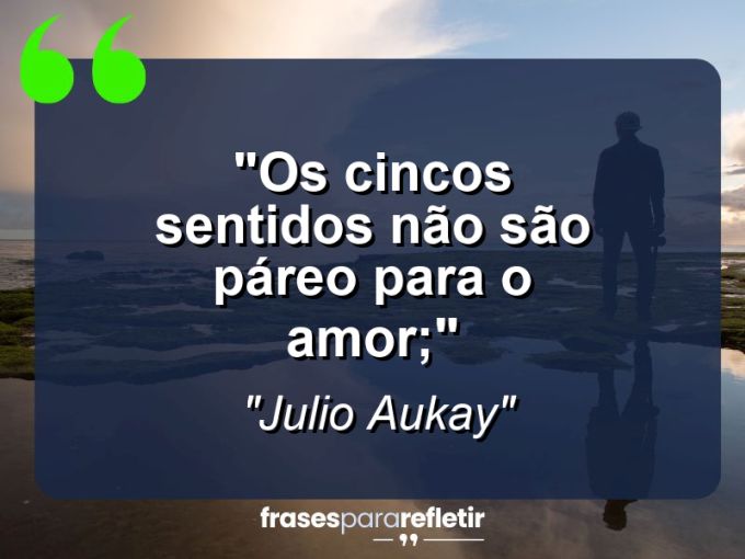 Frases de Amor: mensagens românticas e apaixonantes - “Os cincos sentidos não são páreo para o amor;”