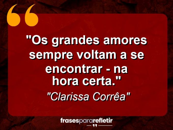 Frases de Amor: mensagens românticas e apaixonantes - “Os grandes amores sempre voltam a se encontrar – na hora certa.”