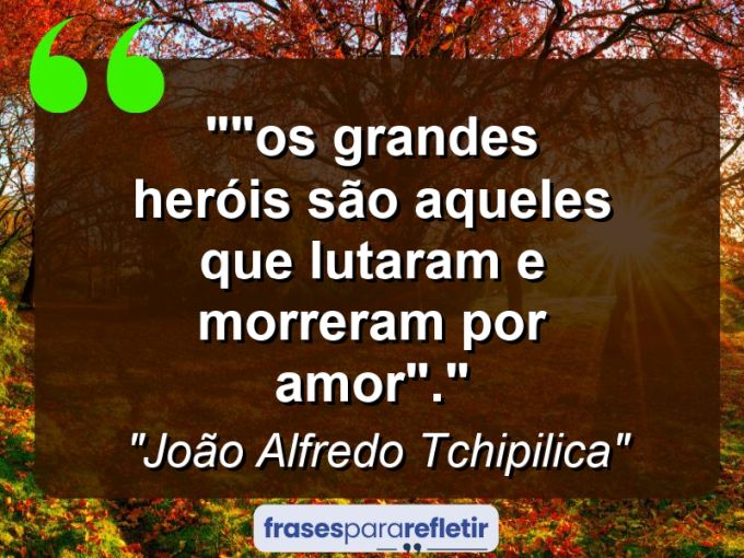 Frases de Amor: mensagens românticas e apaixonantes - “”Os grandes heróis são aqueles que lutaram e morreram por amor”.”