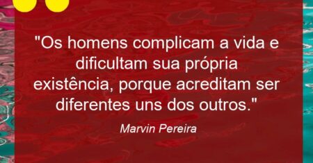 “Os homens complicam a vida e dificultam sua própria existência, porque acreditam ser diferentes uns dos outros.”