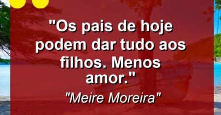 “Os pais de hoje podem dar tudo aos filhos. Menos amor.”