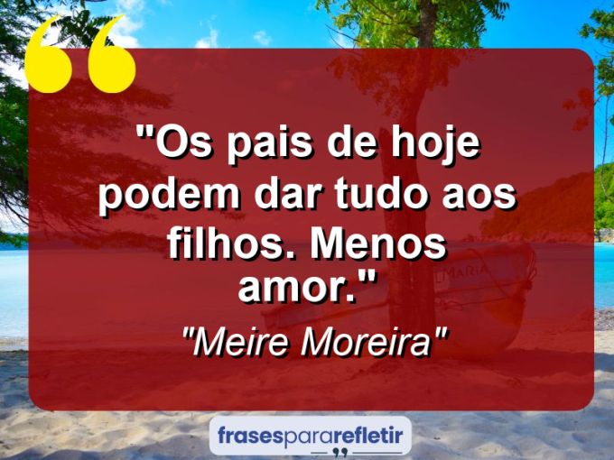 Frases de Amor: mensagens românticas e apaixonantes - “Os pais de hoje podem dar tudo aos filhos. Menos amor.”