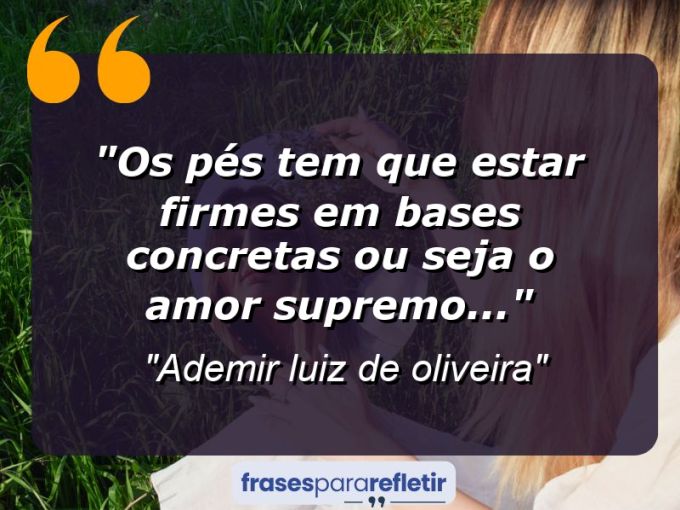 Frases de Amor: mensagens românticas e apaixonantes - “Os pés tem que estar firmes em bases concretas ou seja o amor supremo…”