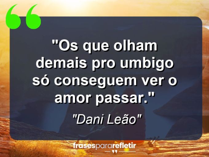 Frases de Amor: mensagens românticas e apaixonantes - “Os que olham demais pro umbigo só conseguem ver o amor passar.”