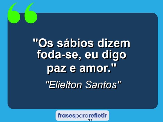 Frases de Amor: mensagens românticas e apaixonantes - “Os sábios dizem foda-se, eu digo paz e amor.”