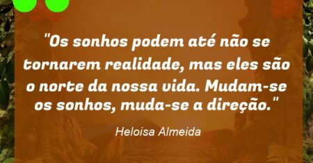 “Os sonhos podem até não se tornarem realidade, mas eles são o norte da nossa vida. Mudam-se os sonhos, muda-se a direção.”