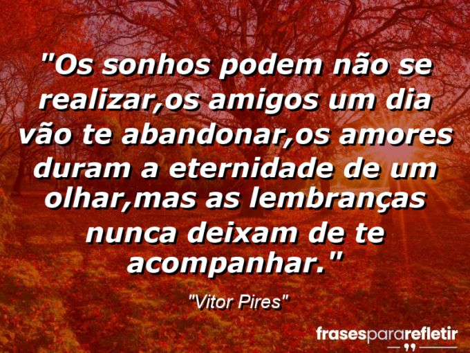 Frases de Amor: mensagens românticas e apaixonantes - “Os sonhos podem não se realizar,os amigos um dia vão te abandonar,os amores duram a eternidade de um olhar,mas as lembranças nunca deixam de te acompanhar.”